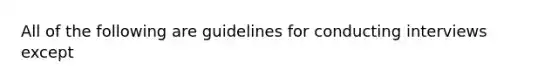 All of the following are guidelines for conducting interviews except