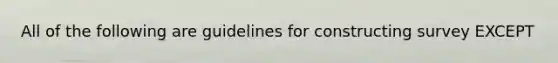 All of the following are guidelines for constructing survey EXCEPT