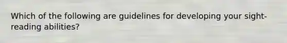 Which of the following are guidelines for developing your sight-reading abilities?