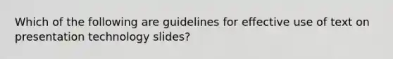 Which of the following are guidelines for effective use of text on presentation technology slides?