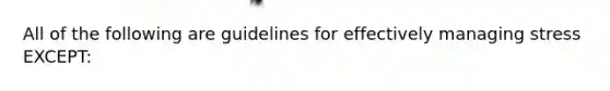 All of the following are guidelines for effectively managing stress EXCEPT: