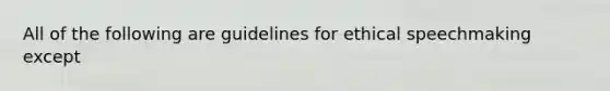 All of the following are guidelines for ethical speechmaking except