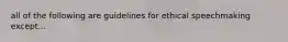 all of the following are guidelines for ethical speechmaking except...