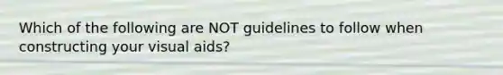 Which of the following are NOT guidelines to follow when constructing your visual aids?