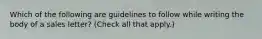 Which of the following are guidelines to follow while writing the body of a sales letter? (Check all that apply.)