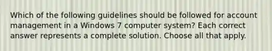 Which of the following guidelines should be followed for account management in a Windows 7 computer system? Each correct answer represents a complete solution. Choose all that apply.