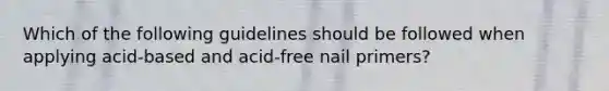 Which of the following guidelines should be followed when applying acid-based and acid-free nail primers?