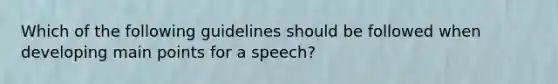 Which of the following guidelines should be followed when developing main points for a speech?