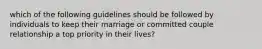 which of the following guidelines should be followed by individuals to keep their marriage or committed couple relationship a top priority in their lives?