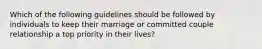 Which of the following guidelines should be followed by individuals to keep their marriage or committed couple relationship a top priority in their lives?