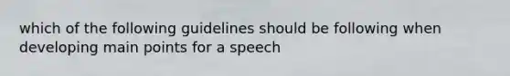 which of the following guidelines should be following when developing main points for a speech