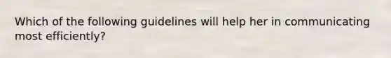 Which of the following guidelines will help her in communicating most efficiently?