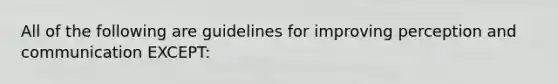 All of the following are guidelines for improving perception and communication EXCEPT:​