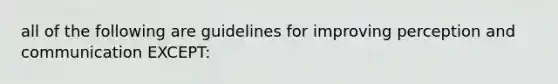 all of the following are guidelines for improving perception and communication EXCEPT: