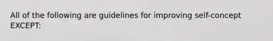 All of the following are guidelines for improving self-concept EXCEPT:​