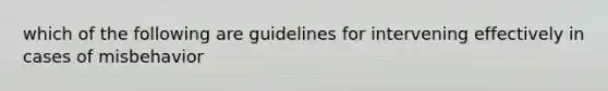 which of the following are guidelines for intervening effectively in cases of misbehavior