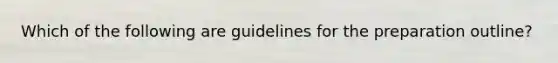 Which of the following are guidelines for the preparation outline?