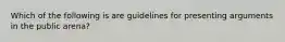 Which of the following is are guidelines for presenting arguments in the public arena?