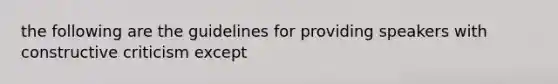 the following are the guidelines for providing speakers with constructive criticism except