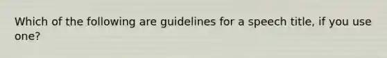 Which of the following are guidelines for a speech title, if you use one?