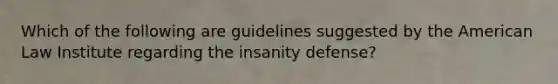 Which of the following are guidelines suggested by the American Law Institute regarding the insanity defense?