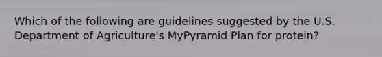 Which of the following are guidelines suggested by the U.S. Department of Agriculture's MyPyramid Plan for protein?