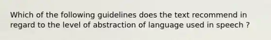 Which of the following guidelines does the text recommend in regard to the level of abstraction of language used in speech ?