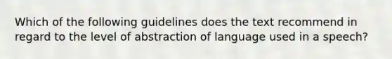 Which of the following guidelines does the text recommend in regard to the level of abstraction of language used in a speech?