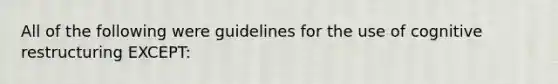 All of the following were guidelines for the use of cognitive restructuring EXCEPT: