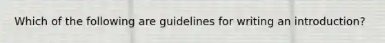 Which of the following are guidelines for writing an introduction?