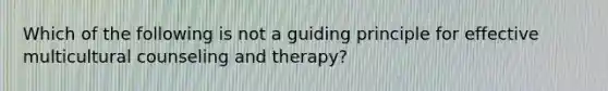 Which of the following is not a guiding principle for effective multicultural counseling and therapy?