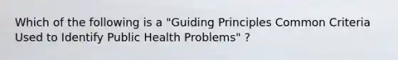 Which of the following is a "Guiding Principles Common Criteria Used to Identify Public Health Problems" ?