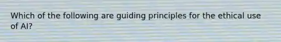 Which of the following are guiding principles for the ethical use of AI?