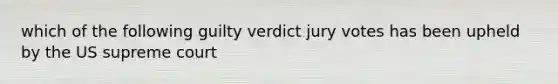 which of the following guilty verdict jury votes has been upheld by the US supreme court