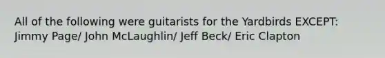 All of the following were guitarists for the Yardbirds EXCEPT: Jimmy Page/ John McLaughlin/ Jeff Beck/ Eric Clapton