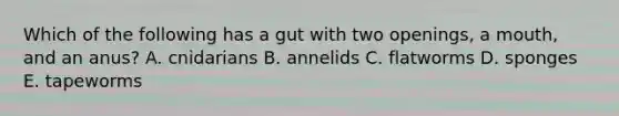 Which of the following has a gut with two openings, a mouth, and an anus? A. cnidarians B. annelids C. flatworms D. sponges E. tapeworms