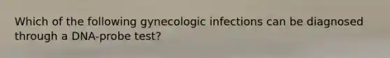 Which of the following gynecologic infections can be diagnosed through a DNA-probe test?