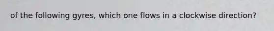 of the following gyres, which one flows in a clockwise direction?