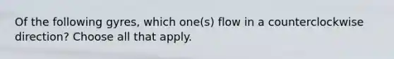 Of the following gyres, which one(s) flow in a counterclockwise direction? Choose all that apply.