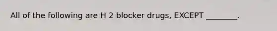 All of the following are H 2 blocker drugs, EXCEPT ________.