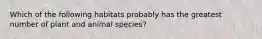 Which of the following habitats probably has the greatest number of plant and animal species?