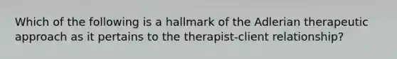 Which of the following is a hallmark of the Adlerian therapeutic approach as it pertains to the therapist-client relationship?