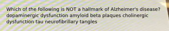 Which of the following is NOT a hallmark of Alzheimer's disease? dopaminergic dysfunction amyloid beta plaques cholinergic dysfunction tau neurofibrillary tangles