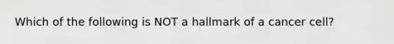 Which of the following is NOT a hallmark of a cancer cell?