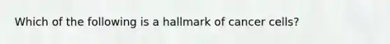 Which of the following is a hallmark of cancer cells?