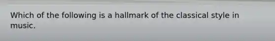 Which of the following is a hallmark of the classical style in music.