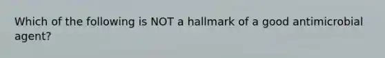 Which of the following is NOT a hallmark of a good antimicrobial agent?