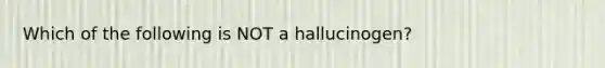 Which of the following is NOT a hallucinogen?