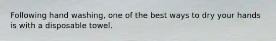 Following hand washing, one of the best ways to dry your hands is with a disposable towel.