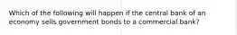 Which of the following will happen if the central bank of an economy sells government bonds to a commercial bank?